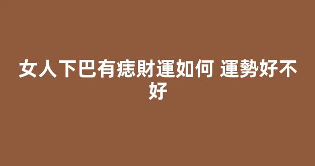 女人下巴有痣財運如何 運勢好不好